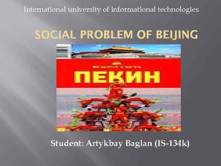 International university of informational technologies SOCIAL PROBLEM OF BEIJING Student: Artykbay Baglan (IS-134 k)