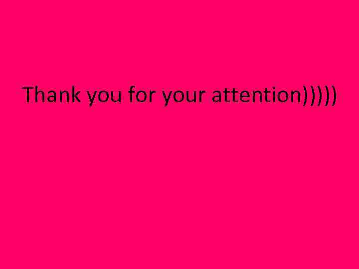 Thank you for your attention))))) 