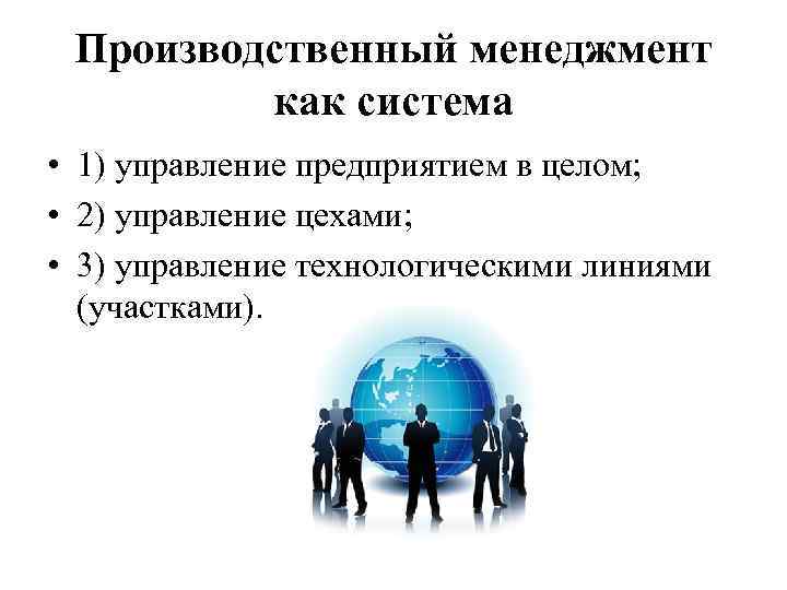 Производственный менеджмент как система • 1) управление предприятием в целом; • 2) управление цехами;