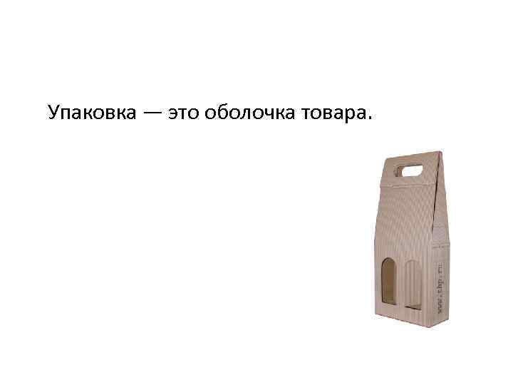 Упаковка — это оболочка товара. 