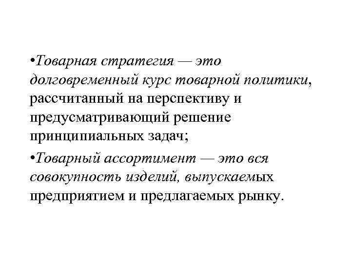  • Товарная стратегия — это долговременный курс товарной политики, рассчитанный на перспективу и