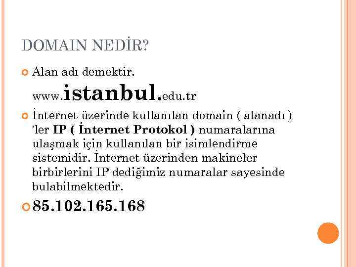 DOMAIN NEDİR? Alan adı demektir. www. istanbul. edu. tr İnternet üzerinde kullanılan domain (