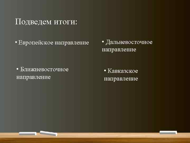 Подведем итоги: • Европейское направление • Ближневосточное направление • Дальневосточное направление • Кавказское направление