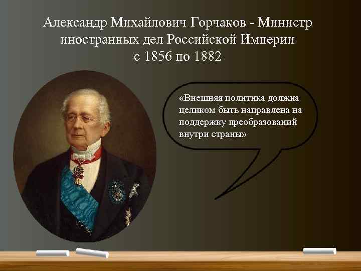 Александр Михайлович Горчаков - Министр иностранных дел Российской Империи с 1856 по 1882 «Внешняя