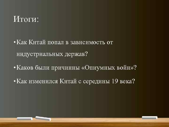 Итоги: • Как Китай попал в зависимость от индустриальных держав? • Каков были причинны