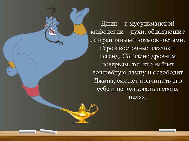 Джин – в мусульманской мифологии – духи, обладающие безграничными возможностями. Герои восточных сказок и