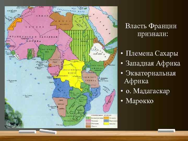Власть Франции признали: • Племена Сахары • Западная Африка • Экваториальная Африка • о.