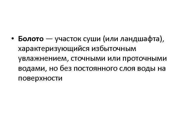  • Болото — участок суши (или ландшафта), характеризующийся избыточным увлажнением, сточными или проточными
