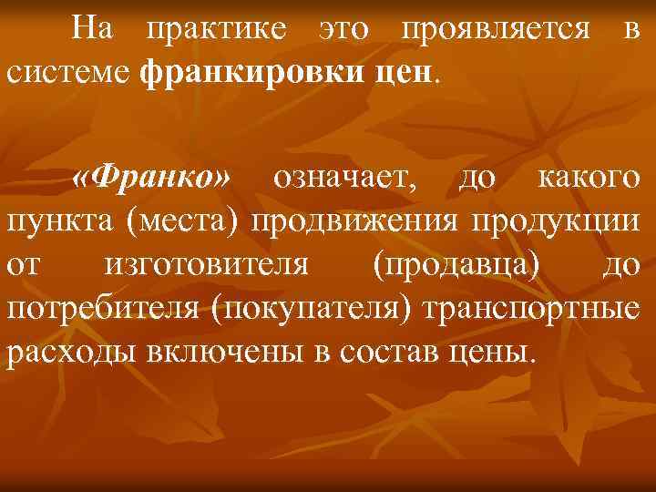 На практике это проявляется в системе франкировки цен. «Франко» означает, до какого пункта (места)