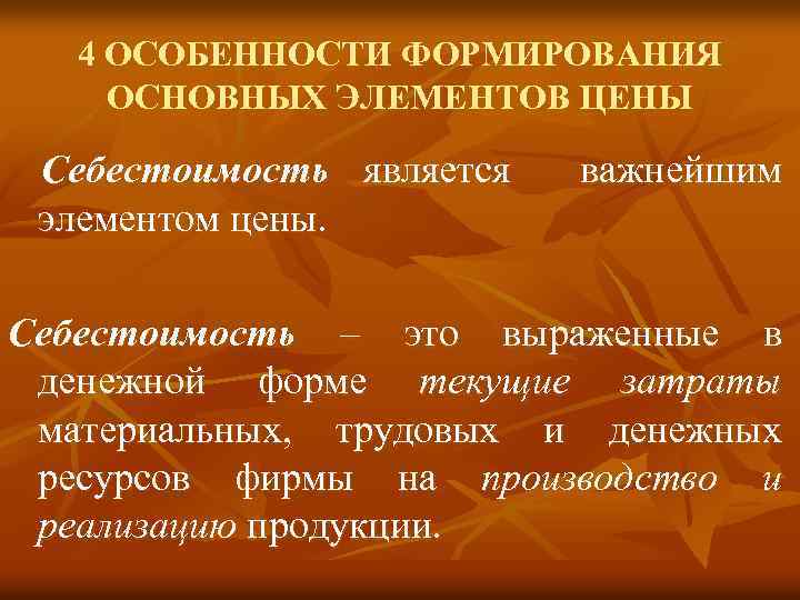 4 ОСОБЕННОСТИ ФОРМИРОВАНИЯ ОСНОВНЫХ ЭЛЕМЕНТОВ ЦЕНЫ Себестоимость является элементом цены. важнейшим Себестоимость – это