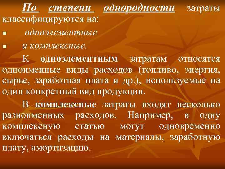 По степени однородности затраты классифицируются на: n одноэлементные n и комплексные. К одноэлементным затратам