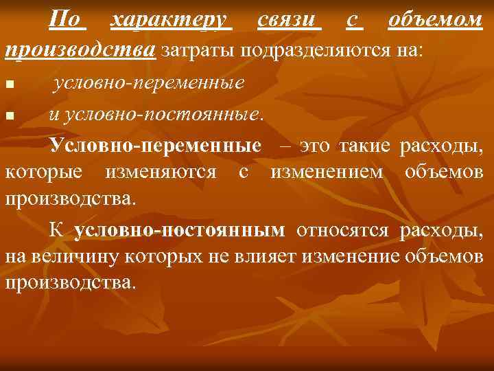 По характеру связи с объемом производства затраты подразделяются на: условно-переменные n и условно-постоянные. Условно-переменные