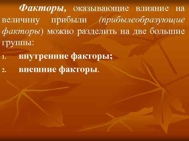 Факторы, оказывающие влияние на величину прибыли (прибылеобразующие факторы) можно разделить на две большие группы: