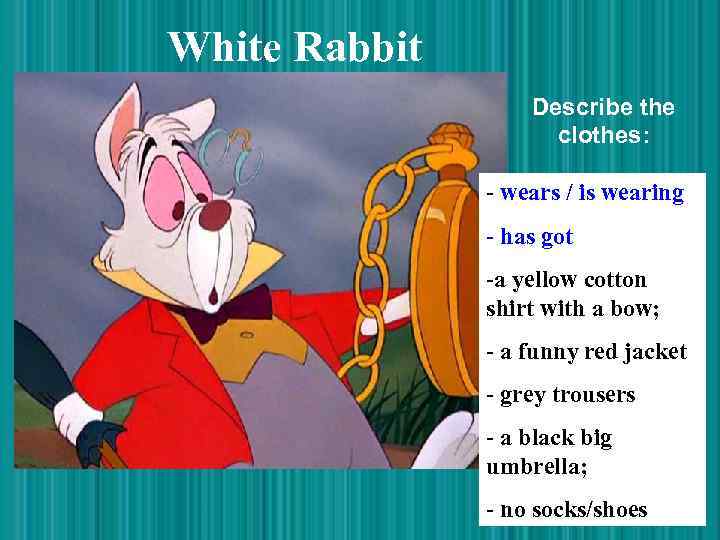 White Rabbit Describe the clothes: - wears / is wearing - has got -a
