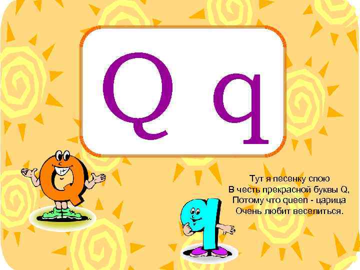 Qq Тут я песенку спою В честь прекрасной буквы Q, Потому что queen -
