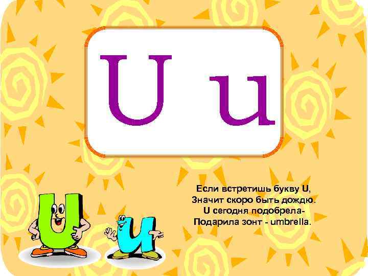 Uu Если встретишь букву U, Значит скоро быть дождю. U сегодня подобрела. Подарила зонт