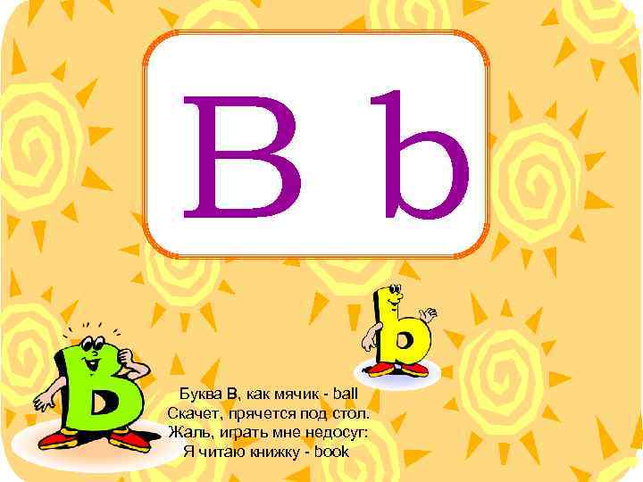 Bb Буква B, как мячик - ball Скачет, прячется под стол. Жаль, играть мне