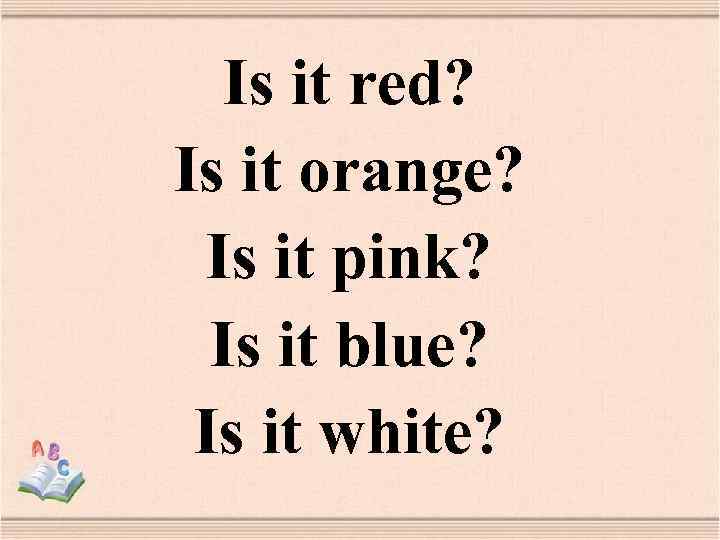 Is it red? Is it orange? Is it pink? Is it blue? Is it