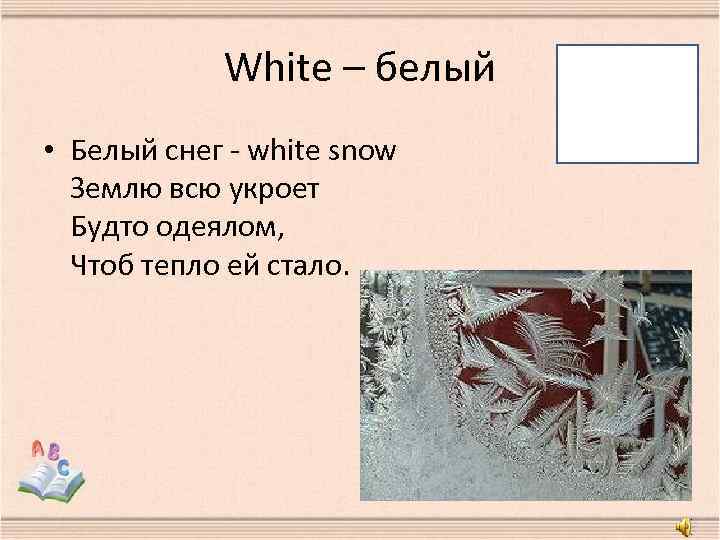 White – белый • Белый снег - white snow Землю всю укроет Будто одеялом,