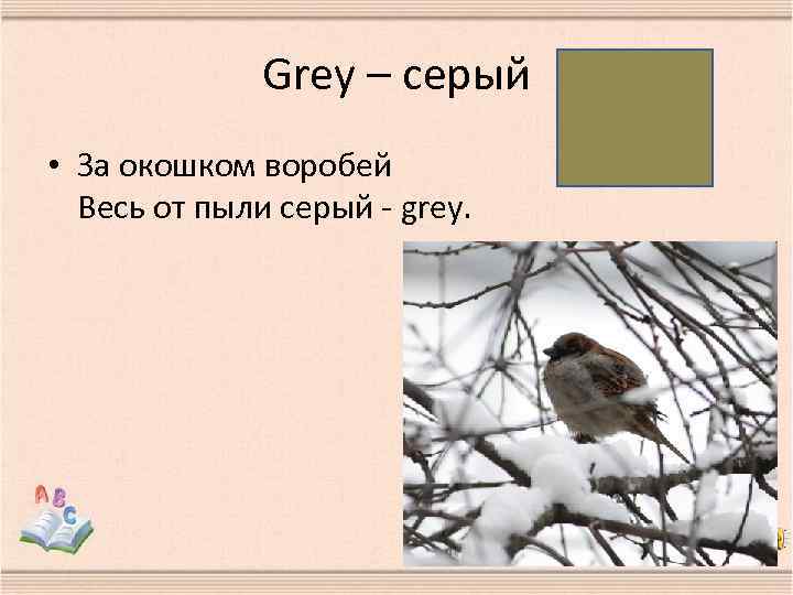 Grey – серый • За окошком воробей Весь от пыли серый - grey. 