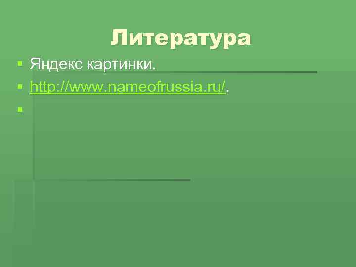 Литература § Яндекс картинки. § http: //www. nameofrussia. ru/. § 
