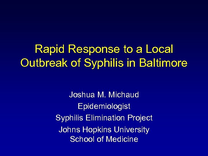 Rapid Response to a Local Outbreak of Syphilis in Baltimore Joshua M. Michaud Epidemiologist