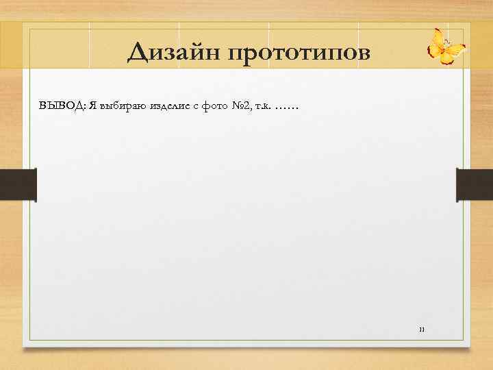 Дизайн прототипов ВЫВОД: Я выбираю изделие с фото № 2, т. к. …… 11