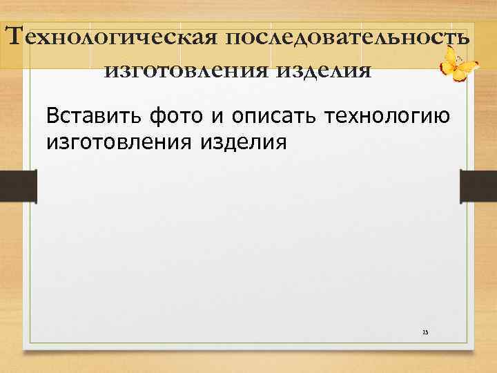 Технологическая последовательность изготовления изделия Вставить фото и описать технологию изготовления изделия 15 