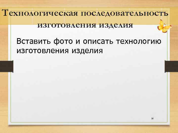 Технологическая последовательность изготовления изделия Вставить фото и описать технологию изготовления изделия 16 
