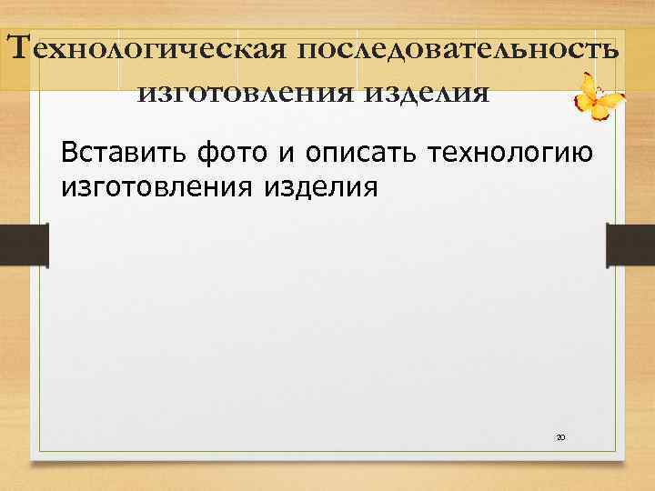 Технологическая последовательность изготовления изделия Вставить фото и описать технологию изготовления изделия 20 