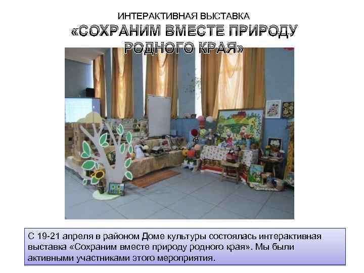 ИНТЕРАКТИВНАЯ ВЫСТАВКА «СОХРАНИМ ВМЕСТЕ ПРИРОДУ РОДНОГО КРАЯ» С 19 -21 апреля в районом Доме