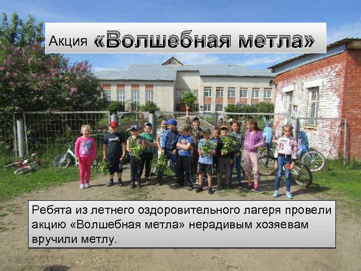 Акция «Волшебная метла» Ребята из летнего оздоровительного лагеря провели акцию «Волшебная метла» нерадивым хозяевам