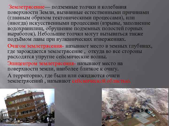 Землетрясение— подземные толчки и колебания поверхности Земли, вызванные естественными причинами (главным образом тектоническими процессами),