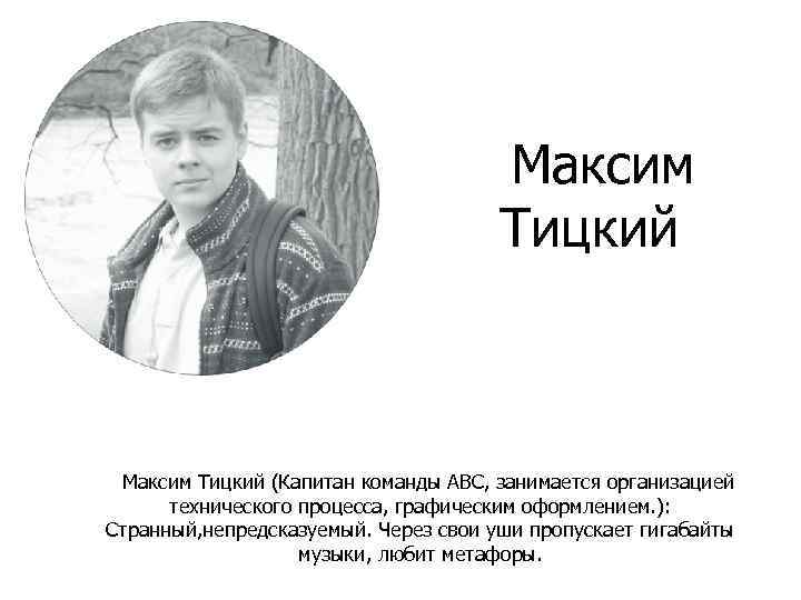Максим Тицкий (Капитан команды ABC, занимается организацией технического процесса, графическим оформлением. ): Странный, непредсказуемый.