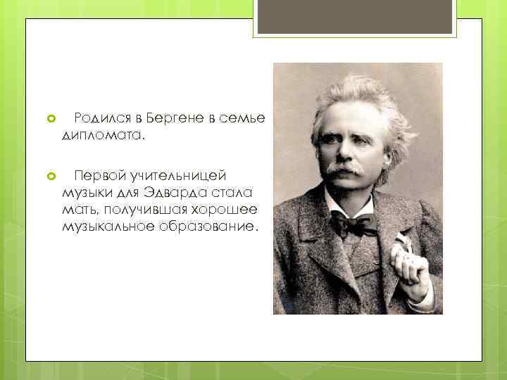  Родился в Бергене в семье дипломата. Первой учительницей музыки для Эдварда стала мать,