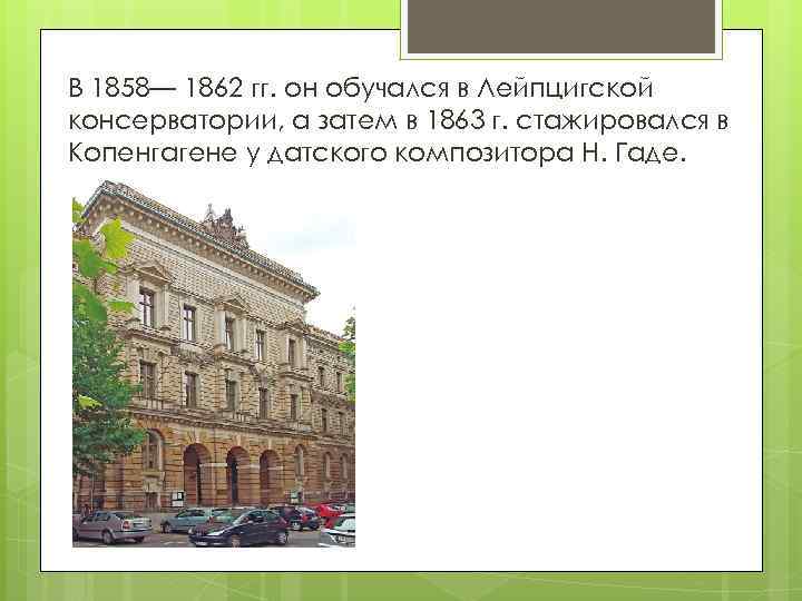 В 1858— 1862 гг. он обучался в Лейпцигской консерватории, а затем в 1863 г.