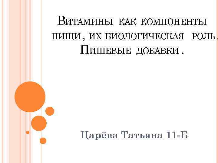 ВИТАМИНЫ КАК КОМПОНЕНТЫ ПИЩИ , ИХ БИОЛОГИЧЕСКАЯ РОЛЬ. ПИЩЕВЫЕ ДОБАВКИ. Царёва Татьяна 11 -Б