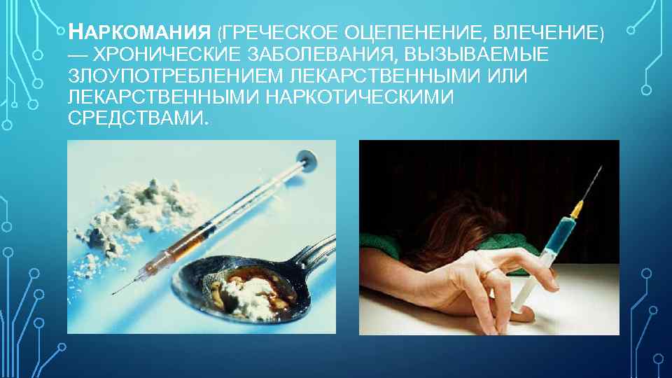 НАРКОМАНИЯ (ГРЕЧЕСКОЕ ОЦЕПЕНЕНИЕ, ВЛЕЧЕНИЕ) — ХРОНИЧЕСКИЕ ЗАБОЛЕВАНИЯ, ВЫЗЫВАЕМЫЕ ЗЛОУПОТРЕБЛЕНИЕМ ЛЕКАРСТВЕННЫМИ ИЛИ ЛЕКАРСТВЕННЫМИ НАРКОТИЧЕСКИМИ СРЕДСТВАМИ.