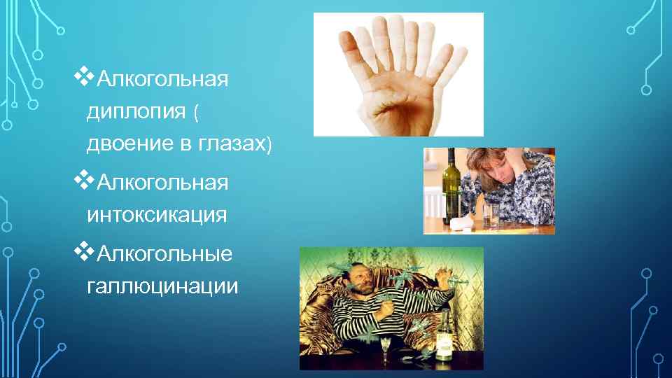 v. Алкогольная диплопия ( двоение в глазах) v. Алкогольная интоксикация v. Алкогольные галлюцинации 