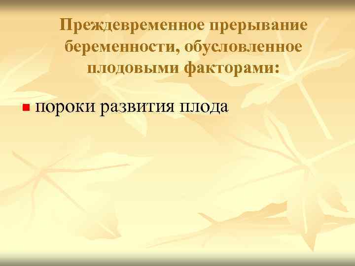 Преждевременное прерывание беременности, обусловленное плодовыми факторами: n пороки развития плода 