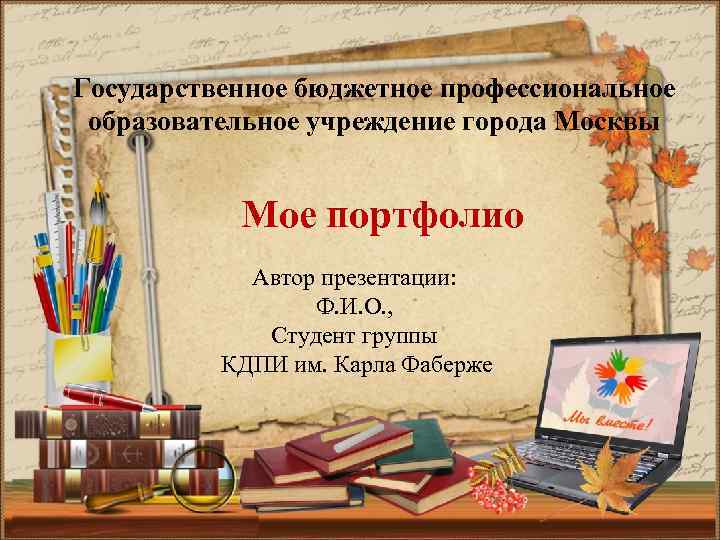 Государственное бюджетное профессиональное образовательное учреждение города Москвы Мое портфолио Автор презентации: Ф. И. О.