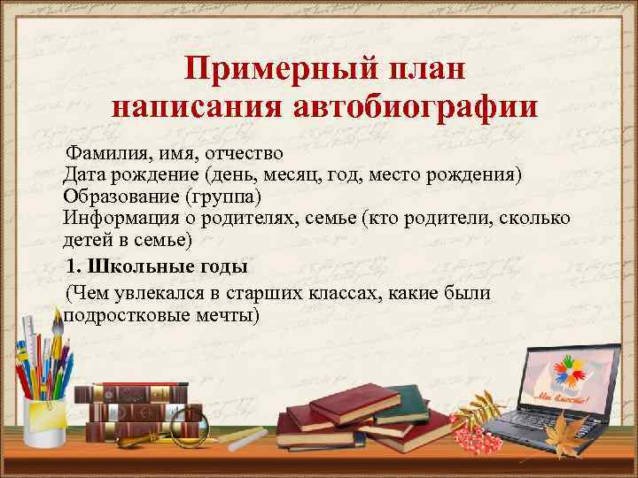 Примерный план написания автобиографии Фамилия, имя, отчество Дата рождение (день, месяц, год, место рождения)
