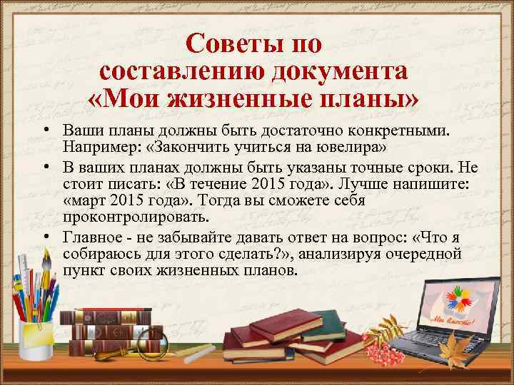 Советы по составлению документа «Мои жизненные планы» • Ваши планы должны быть достаточно конкретными.