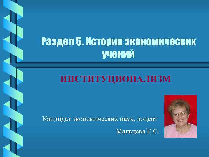 Раздел 5. История экономических учений ИНСТИТУЦИОНАЛИЗМ Кандидат экономических наук, доцент Мальцева Е. С. 