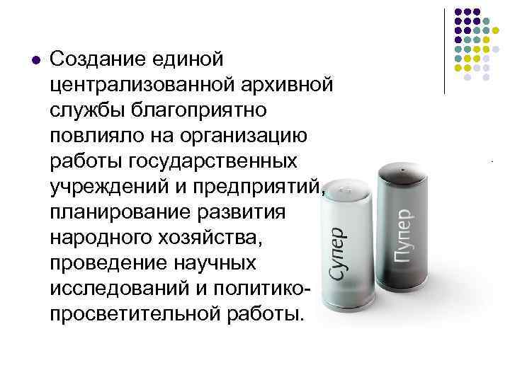 l Создание единой централизованной архивной службы благоприятно повлияло на организацию работы государственных учреждений и