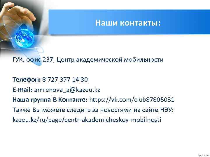 Наши контакты: ГУК, офис 237, Центр академической мобильности Телефон: 8 727 377 14 80