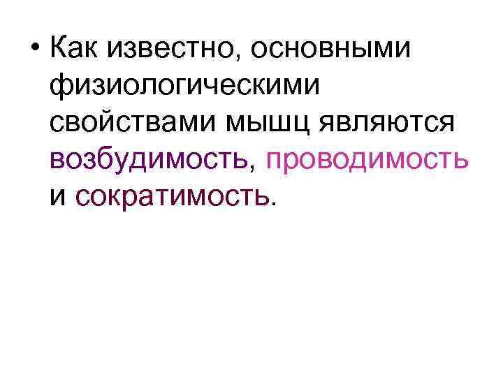  • Как известно, основными физиологическими свойствами мышц являются возбудимость, проводимость и сократимость. 