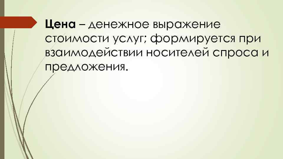 Цена – денежное выражение стоимости услуг; формируется при взаимодействии носителей спроса и предложения. 