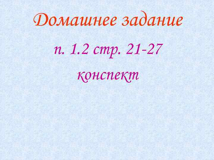 Домашнее задание п. 1. 2 стр. 21 -27 конспект 