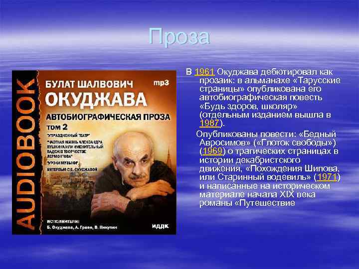 Проза В 1961 Окуджава дебютировал как прозаик: в альманахе «Тарусские страницы» опубликована его автобиографическая